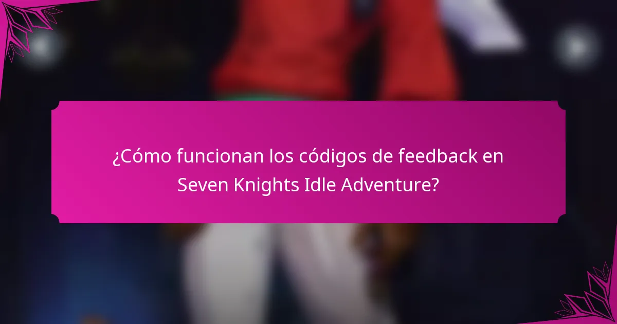 ¿Cómo funcionan los códigos de feedback en Seven Knights Idle Adventure?