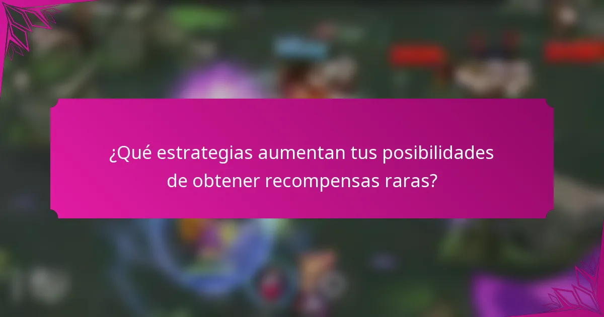 ¿Qué estrategias aumentan tus posibilidades de obtener recompensas raras?