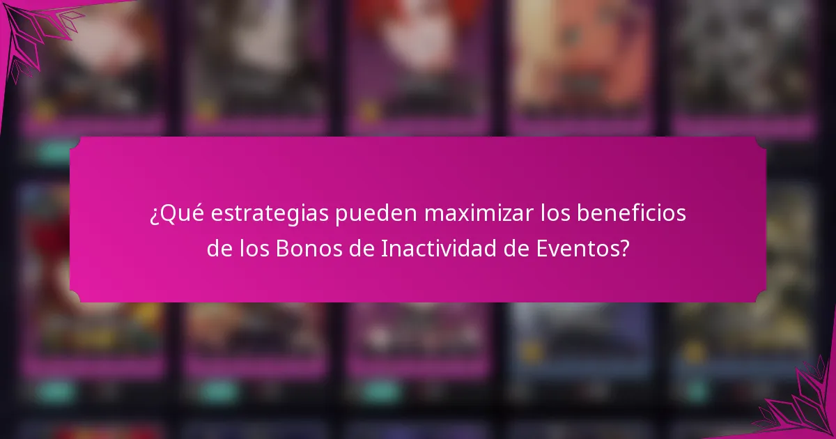 ¿Qué estrategias pueden maximizar los beneficios de los Bonos de Inactividad de Eventos?